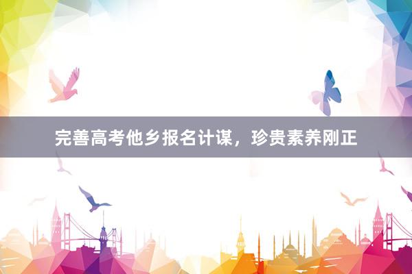 完善高考他乡报名计谋，珍贵素养刚正
