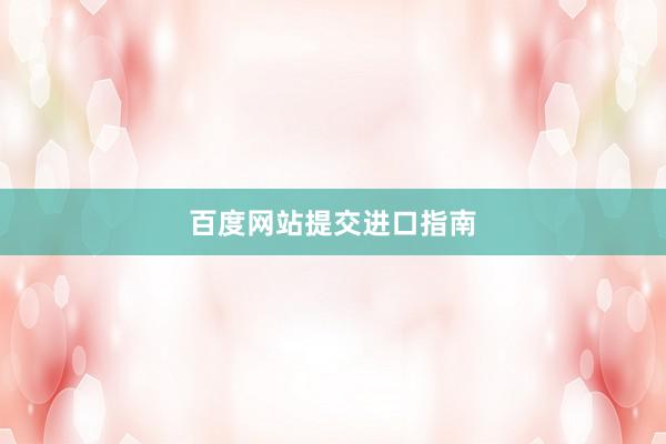 百度网站提交进口指南
