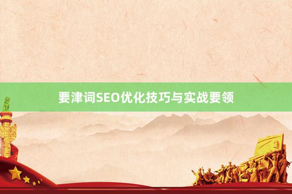 要津词SEO优化技巧与实战要领