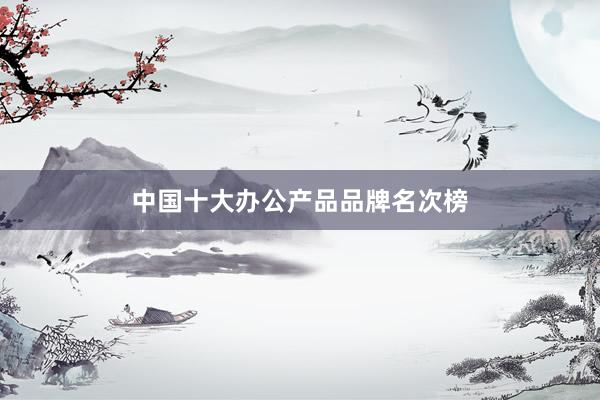 中国十大办公产品品牌名次榜