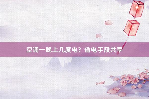 空调一晚上几度电？省电手段共享