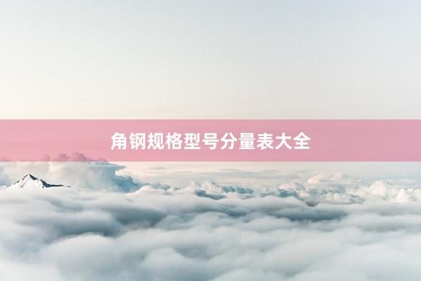 角钢规格型号分量表大全