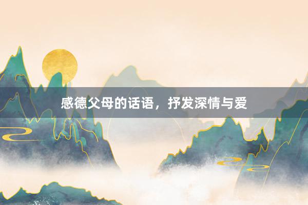 感德父母的话语，抒发深情与爱