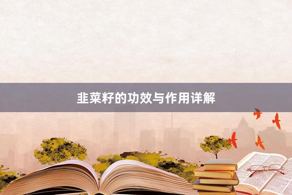 韭菜籽的功效与作用详解