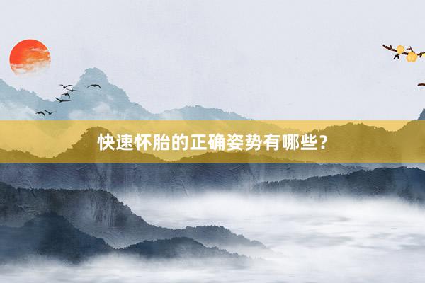 快速怀胎的正确姿势有哪些？