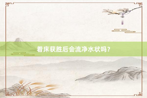 着床获胜后会流净水状吗？