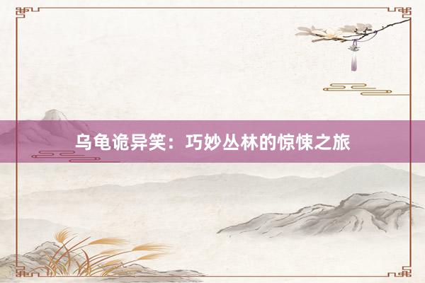 乌龟诡异笑：巧妙丛林的惊悚之旅