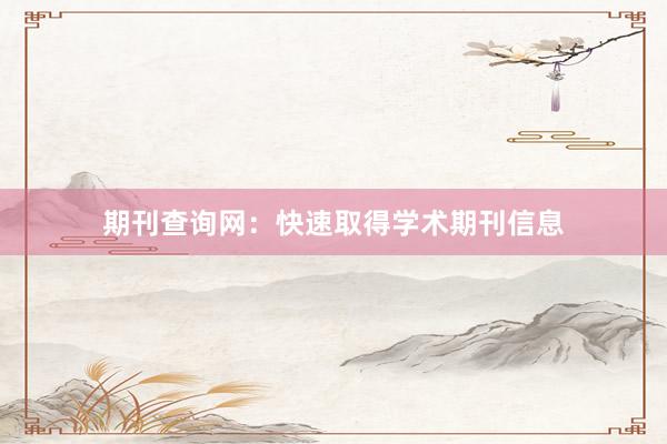 期刊查询网：快速取得学术期刊信息
