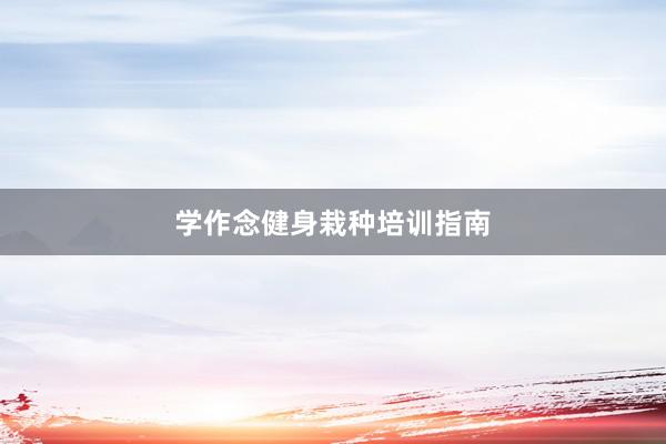 学作念健身栽种培训指南